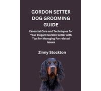 GORDON SETTER DOG GROOMING GUIDE: Essential Care and Techniques for Your Elegant Gordon Setter with Tips for Managing Fur related Issues