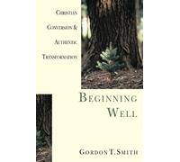 Gordon T. Smith Beginning Well - Christian Conversion & Authentic Tr (Tascabile)