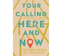 Gordon T. Smith Your Calling Here and Now - Making Sense of Vocation (Tascabile)