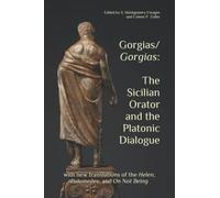 Gorgias/Gorgias: The Sicilian Orator and the Platonic Dialogue: with new translations of the Helen, Palamedes, and On Not Being