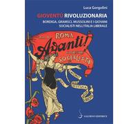 Gorgolini,Luca. - Gioventù rivoluzionaria. Bordiga, Gramsci, Mussolini e i giova