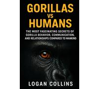 Gorillas vs Humans: The Most Fascinating Secrets of Gorilla Behavior, Communication, and Relationships Compared to Mankind