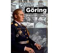 Goring. Da Maresciallo del Reich al Processo di Norimberga