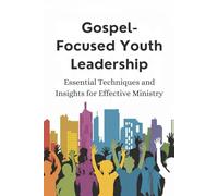 Gospel-Focused Youth Leadership: Essential Techniques and Insights for Effective Ministry
