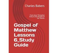 Gospel of Matthew Lessons 6_Study Guide: From Jesus’ Triumphal Entry to the Parable of the Talents