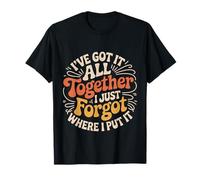 Got It Together Just Forgot Where I Put It - Maglietta