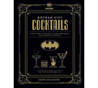 Gotham City cocktails. Una guida ufficiale a cibi e bevande dal mondo di Batman