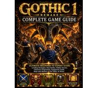 GOTHIC 1 REMAKE COMPLETE GAME GUIDE: Ultimate Beginner to Expert Guide: Leveling Strategies, Boss Battles, Hidden Secrets, Character Progression, ... Maps and Mastery of the Valley of Mines.