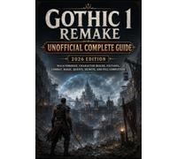 Gothic 1 Remake Unofficial Complete Guide 2026 Edition: Walkthrough, Character Builds, Factions, Combat, Magic, Quests, Secrets, and Full Completion