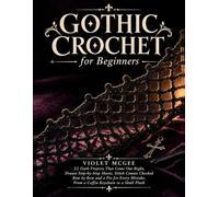 Gothic Crochet for Beginners: 32 Dark Projects That Come Out Right: Drawn Step-by-Step Sheets, Stitch Counts Checked Row by Row and a Fix for Every Mistake, From a Coffin Keychain to a Skull Plush