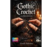 Gothic Crochet For Beginners: A Visual Step-by-Step Guide to Mastering Stitches, Reading Patterns, and Creating Beautiful Macabre Masterpieces