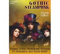 Gothic Steampunk Coloring Book - Beauty Edition - Elegant Gothic Steampunk Women for Relaxation and Stress Relief