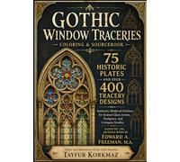 Gothic Window Traceries Coloring & Sourcebook 75 Historic Plates and Over 400 Tracery Designs - Authentic Medieval Outlines for Stained Glass Artists, Designers, and Compass Studies