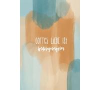 Gott begegnen im Alltag - Mein Dankbarkeitstagebuch für 52 Wochen - Gottes Liebe ist bedingungslos: Achtsamkeit lernen, Segen entdecken, Glauben stärken - Woche für Woche mit Jesus