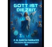 GOTT IS DIE ZEIT: (EINE METAPHYSIK DER ZEIT) VON: FM GARCIA FARRACES (WISSENSCHAFTSPHILOSOPH).