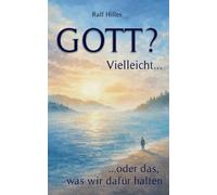 GOTT? Vielleicht...: ...oder das was wir dafür halten