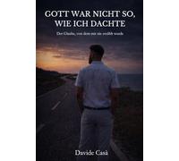 Gott war nicht so, wie ich dachte: Der Glaube, von dem mir nie erzählt wurde