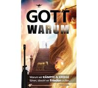 Gott warum?: Warum wir Kämpfe & Kriege führen, obwohl wir Frieden wollen. Und Liebe.