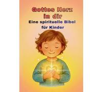 Gottes Herz in dir: Eine spirituelle Bibel für Kinder