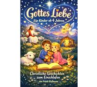 „Gottes Liebe für Kinder ab 4 - Christliche Geschichten zum Einschlafen“.: Ein christliches Vorlesebuch mit Gute-Nacht-Geschichten für Kinder ab 4 Jahren