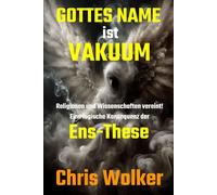 GOTTES NAME ist VAKUUM: Religionen und Wissenschaften vereint! Eine logische Konsequenz der Ens-These