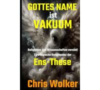 GOTTES NAME ist VAKUUM: Religionen und Wissenschaften vereint! Eine logische Konsequenz der Ens-These