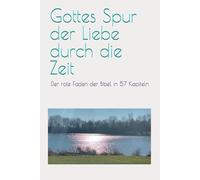 Gottes Spur der Liebe durch die Zeit: Der rote Faden der Bibel in 57 Kapiteln