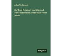 Gottfried Schadow - Aufsätze und Briefe nebst einem Verzeichnis seiner Werke