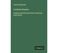 Gottfried Schadow: Aufsätze und Briefe nebst einem Verzeichnis seiner Werke
