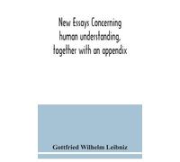 Gottfried Wilhe New essays concerning human understanding, together (Tascabile)