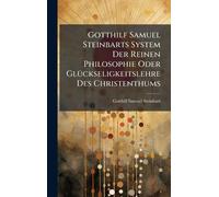 Gotthilf Samuel Steinbarts System Der Reinen Philosophie Oder GlÃ1/4ckseligkeitslehre Des Christenthums