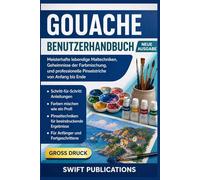 Gouache Benutzerhandbuch: Meisterhafte lebendige Maltechniken, Geheimnisse der Farbmischung, und professionelle Pinselstriche von Anfang bis Ende