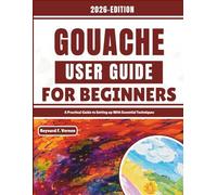 Gouache User Guide For Beginners: A Practical Guide to Setting up With Essential Techniques