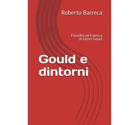 Gould e dintorni: Filosofia ed Estetica di Glenn Gould - Barreca Roberto