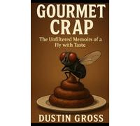 Gourmet Crap: The Unfiltered Memoirs of a Fly with Taste