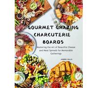 GOURMET GRAZING CHARCUTERIE BOARDS: Mastering the Art of Beautiful Cheese and Meat Spreads for Memorable Gatherings