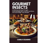 Gourmet Insects: A Delicious Journey Through Entomophagy with Crunchy, Nutritious, and Surprisingly Tasty Recipes
