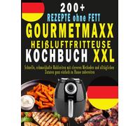 GOURMETMAXX HEIßLUFTFRITTEUSE KOCHBUCH XXL: 200+ REZEPTE ohne FETT, Schnelle, schmackhafte Mahlzeiten mit cleveren Methoden und alltäglichen Zutaten ganz einfach zu Hause zubereiten