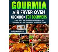 Gourmia Air Fryer Oven Cookbook for Beginners: Crispy Quick and Foolproof Cooking with 150 Easy Air Fryer Oven Recipes for Busy Home Cooks.