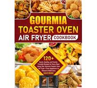 Gourmia Toaster Oven Air Fryer Cookbook: 120+ Quick, Healthy, and Family-Friendly Recipes for Every Meal Using Your Gourmia Toaster Oven Air Fryer-From Appetizers to Desserts Made Easy