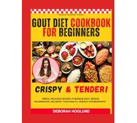GOUT DIET COOKBOOK FOR BEGINNERS: 200+ Quick & Easy, Delicious Anti-Inflammatory & Low Purine Recipes To Lower Uric Acid Levels, Manage Gout Naturally, Prevent Recurring Gout, And Reduce Flares