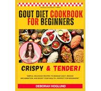 GOUT DIET COOKBOOK FOR BEGINNERS: 200+ Quick & Easy, Delicious Anti-Inflammatory & Low Purine Recipes To Lower Uric Acid Levels, Manage Gout Naturally, Prevent Recurring Gout, And Reduce Flares
