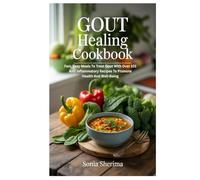 Gout Healing Cookbook: Fast, Easy Meals To Treat Gout With Over 101 Anti Inflammatory Recipes To Promote Health And Well-Being