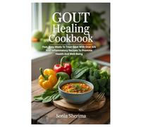 Gout Healing Cookbook: Fast, Easy Meals To Treat Gout With Over 101 Anti Inflammatory Recipes To Promote Health And Well-Being