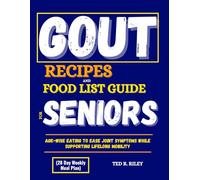 GOUT RECIPES AND FOOD LIST GUIDE FOR SENIORS (28 Day Weekly Meal Plan): Age-Wise Eating To Ease Joint Symptoms While Supporting Lifelong Mobility