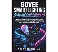 GOVEE SMART LIGHTING - Setup and Control Made Easy: A Practical User Guide to App Setup, Scenes, Voice Commands, and Everyday Troubleshooting for a Smarter, Stress-Free Home