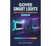 GOVEE SMART LIGHTS User Guide for Beginners 2026: Step-by-Step Visual Handbook to Setting Up, Customizing Colors, and Automating Your Home Lighting with Ease