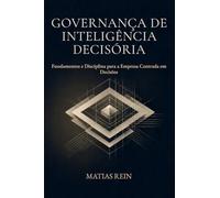 Governança de Inteligência Decisória: Fundamentos e Disciplina para a Empresa Centrada em Decisões