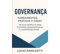 Governança: Fundamentos, Práticas e Cases: Um guia completo para o sucesso organizacional e a sustentabilidade