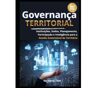 Governança Territorial: Governança Territorial - Instituições, Dados, Planejamento, Participação e Inteligência para a Gestão Sustentável do Território